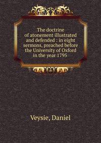 The doctrine of atonement illustrated and defended : in eight sermons, preached before the University of Oxford in the year 1795