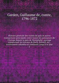 Histoire g?n?rale des trait?s de paix et autres transactions principales entre toutes les puissances de l'Europe depuis la paix de Westphalie; ouvrage comprenant les travaux de Koch, Schoell, etc., enti?rement refondus et continu?s jusqu'? ce jour