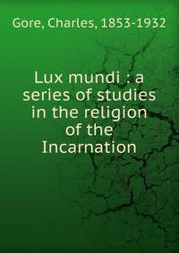 Lux mundi : a series of studies in the religion of the Incarnation