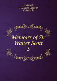 Memoirs of Sir Walter Scott. 5