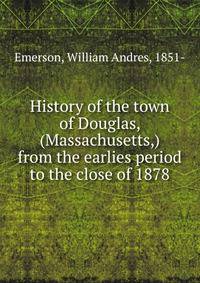 History of the town of Douglas, (Massachusetts,) from the earlies period to the close of 1878