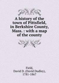A history of the town of Pittsfield, in Berkshire County, Mass. : with a map of the county