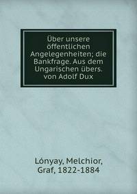 Uber unsere offentlichen Angelegenheiten; die Bankfrage. Aus dem Ungarischen ubers. von Adolf Dux