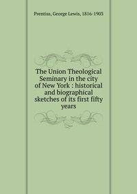 The Union Theological Seminary in the city of New York : historical and biographical sketches of its first fifty years
