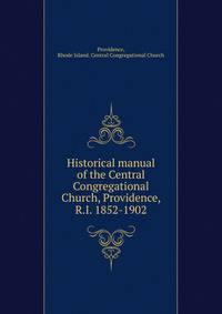 Historical manual of the Central Congregational Church, Providence, R.I. 1852-1902