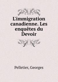 L'immigration canadienne. Les enqu?tes du Devoir