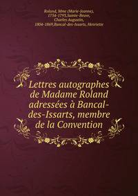 Lettres autographes de Madame Roland adressees a Bancal-des-Issarts, membre de la Convention