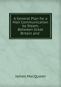 A General Plan for a Mail Communication by Steam, Between Great Britain and .