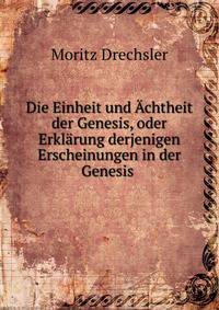 Die Einheit und Achtheit der Genesis, oder Erklarung derjenigen Erscheinungen in der Genesis .