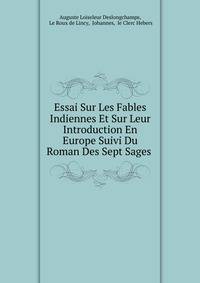Essai Sur Les Fables Indiennes Et Sur Leur Introduction En Europe Suivi Du Roman Des Sept Sages .