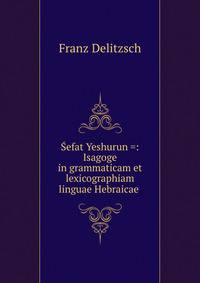 Sefat Yeshurun =: Isagoge in grammaticam et lexicographiam linguae Hebraicae .