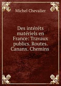 Des interets materiels en France: Travaux publics. Routes. Cananx. Chemins .