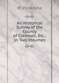 An Historical Survey of the County of Cornwall, Etc.: In Two Volumes