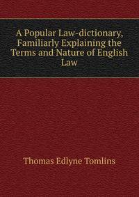 A Popular Law-dictionary, Familiarly Explaining the Terms and Nature of English Law