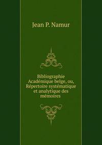 Bibliographie Academique belge, ou, Repertoire systematique et analytique des memoires .