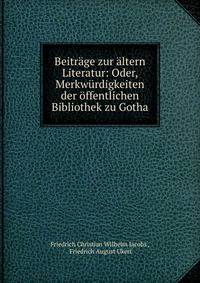 Beitrage zur altern Literatur: Oder, Merkwurdigkeiten der offentlichen Bibliothek zu Gotha
