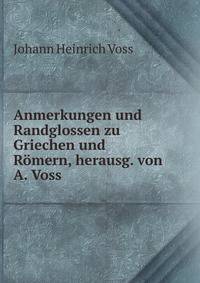 Anmerkungen und Randglossen zu Griechen und Romern, herausg. von A. Voss