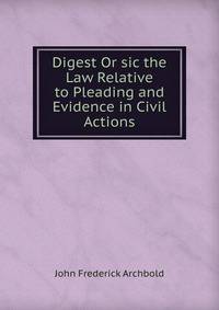 Digest Or sic the Law Relative to Pleading and Evidence in Civil Actions