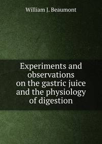 Experiments and observations on the gastric juice and the physiology of digestion