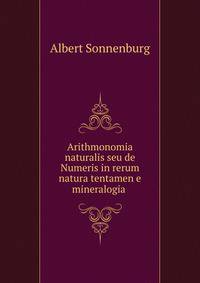 Arithmonomia naturalis seu de Numeris in rerum natura tentamen e mineralogia .