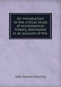 An introduction to the critical study of ecclesiastical history, attempted in an account of the .