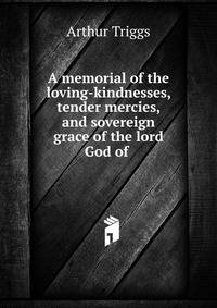 A memorial of the loving-kindnesses, tender mercies, and sovereign grace of the lord God of .