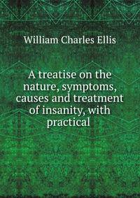 A treatise on the nature, symptoms, causes and treatment of insanity, with practical .
