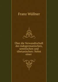 Uber die Verwandtschaft des indogermanischen, semitischen und tibetanischen: Nebst einer .