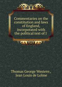 Commentaries on the constitution and laws of England, incorporated with the political text of J .