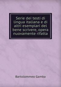 Serie dei testi di lingua italiana e di altri esemplari del bene scrivere, opera nuovamente rifatta