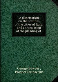 A dissertation on the statutes of the cities of Italy; and a translation of the pleading of .