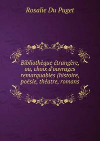 Biblioth?que ?trang?re, ou, choix d'ouvrages remarquables (histoire, po?sie, th?atre, romans .