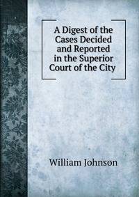 A Digest of the Cases Decided and Reported in the Superior Court of the City .