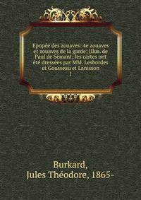 Epopee des zouaves: 4e zouaves et zouaves de la garde; Illus. de Paul de Semant; les cartes ont ete dressees par MM. Lesbordes et Gousseau et Lanisson
