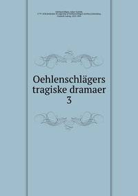 Oehlenschlgers tragiske dramaer. 3