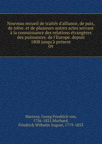 Nouveau recueil de trait?s d'alliance, de paix, de tr?ve. et de plusieurs autres actes servant ? la connaissance des relations ?trang?res des puissances. de l'Europe. depuis 1808 jusqu'? pr?sent