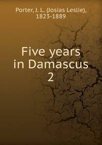 Five years in Damascus. 2
