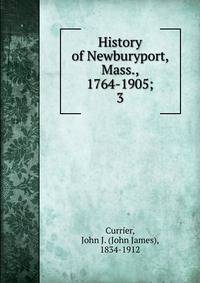 History of Newburyport, Mass., 1764-1905;. 3