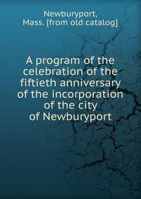 A program of the celebration of the fiftieth anniversary of the incorporation of the city of Newburyport