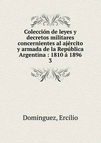 Coleccion de leyes y decretos militares concernientes al ajercito y armada de la Republica Argentina : 1810 a 1896