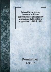 Coleccion de leyes y decretos militares concernientes al ajercito y armada de la Republica Argentina : 1810 a 1896