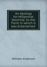 An Apology for Millennial Doctrine: In the Form in which it was Entertained .