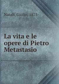 La vita e le opere di Pietro Metastasio