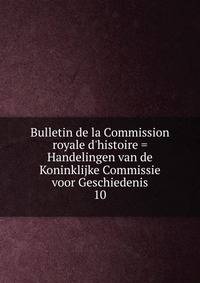Bulletin de la Commission royale d'histoire = Handelingen van de Koninklijke Commissie voor Geschiedenis