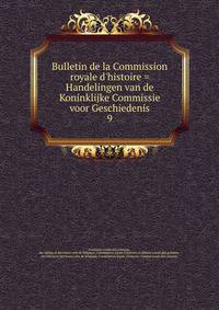 Bulletin de la Commission royale d'histoire = Handelingen van de Koninklijke Commissie voor Geschiedenis