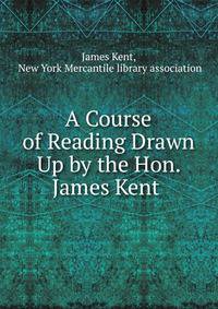 A Course of Reading Drawn Up by the Hon. James Kent .