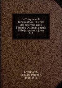 La Turquie et le Tanzimat; ou, Histoire des r?formes dans l'Empire Ottoman depuis 1826 jusqu'? nos jours