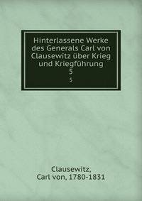 Hinterlassene Werke des Generals Carl von Clausewitz ber Krieg und Kriegfhrung. 5