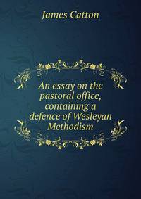 An essay on the pastoral office, containing a defence of Wesleyan Methodism
