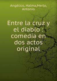 Entre la cruz y el diablo : comedia en dos actos original